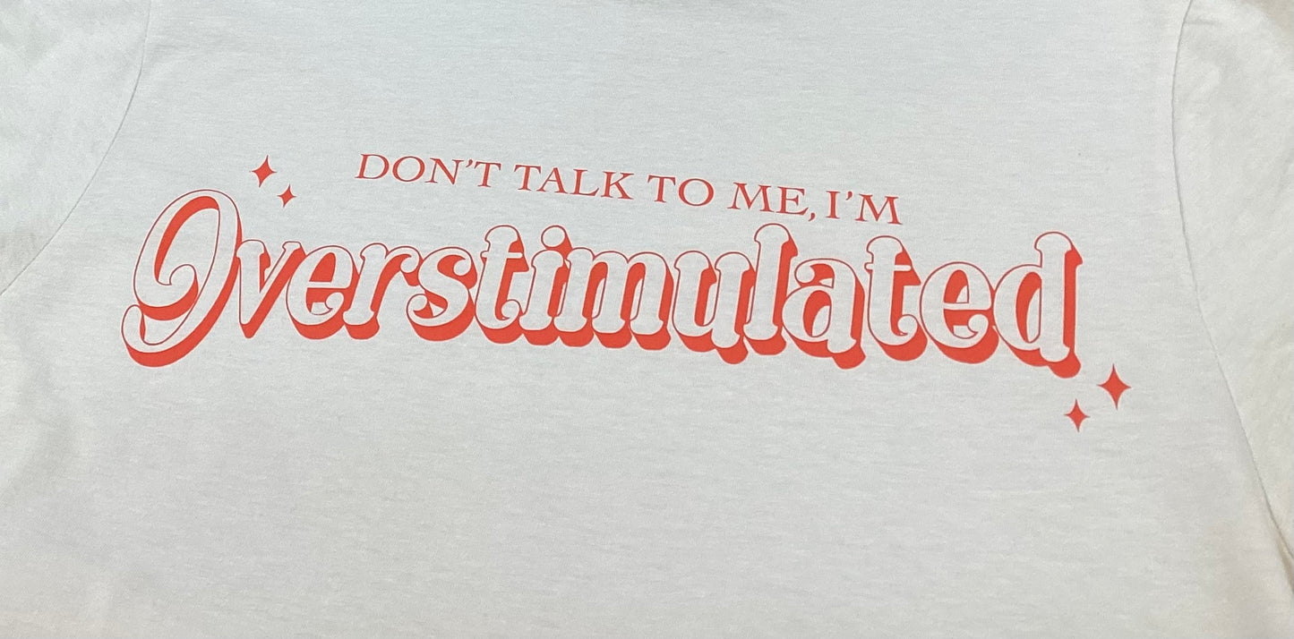Don't talk to me, I'm OVERSTIMULATED T-Shirt